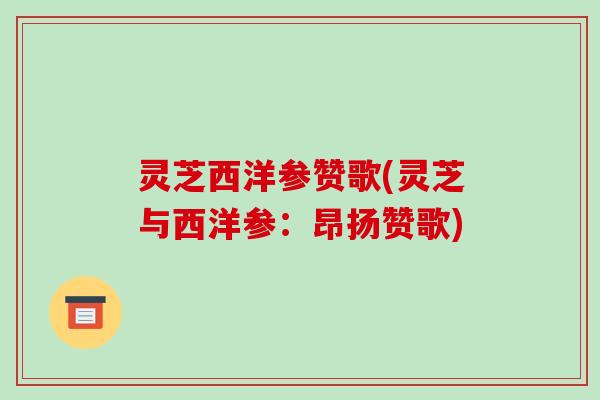 灵芝西洋参赞歌(灵芝与西洋参：昂扬赞歌)