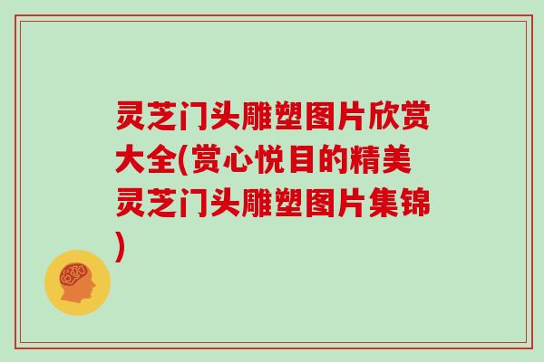 灵芝门头雕塑图片欣赏大全(赏心悦目的精美灵芝门头雕塑图片集锦)