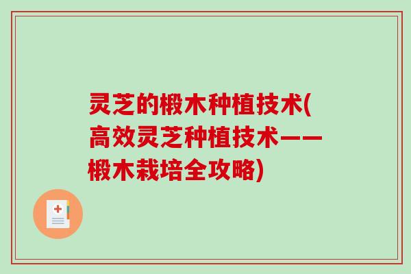 灵芝的椴木种植技术(高效灵芝种植技术——椴木栽培全攻略) 灵芝的椴木种植技术(高效灵芝种植技术——椴木栽培全攻略)