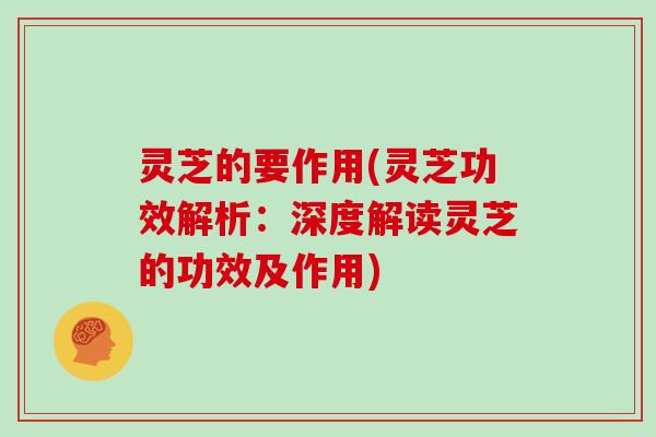 灵芝的要作用(灵芝功效解析:深度解读灵芝的功效及作用) 灵芝的要作用(灵芝功效解析:深度解读灵芝的功效及作用)