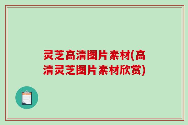 灵芝高清图片素材(高清灵芝图片素材欣赏) 灵芝高清图片素材(高清灵芝图片素材欣赏)