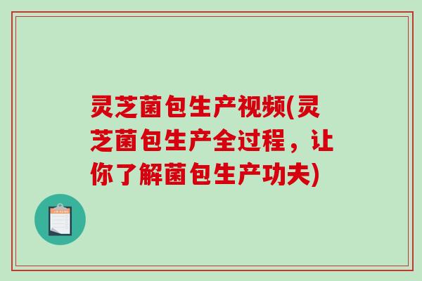 灵芝菌包生产视频(灵芝菌包生产全过程,让你了解菌包生产功夫) 灵芝菌包生产视频(灵芝菌包生产全过程,让你了解菌包生产功夫)