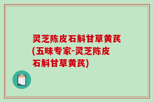 灵芝陈皮石斛甘草黄芪(五味专家-灵芝陈皮石斛甘草黄芪)