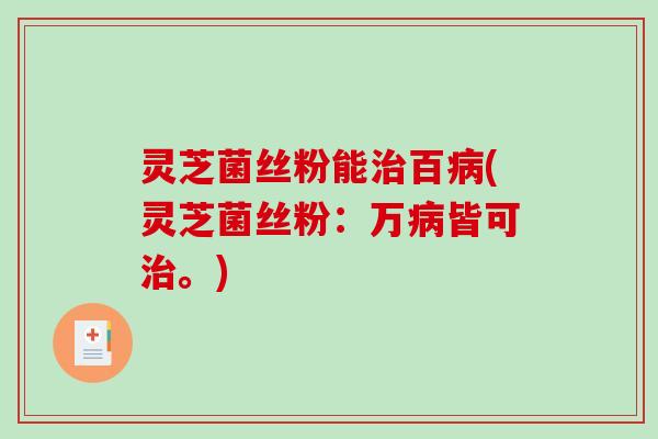 灵芝菌丝粉能百(灵芝菌丝粉：万皆可。)