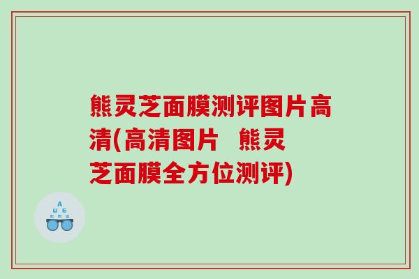 熊灵芝面膜测评图片高清(高清图片  熊灵芝面膜全方位测评)