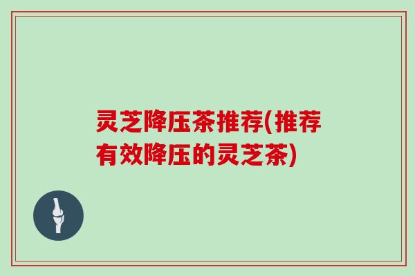 灵芝茶推荐(推荐有效的灵芝茶) 灵芝茶推荐(推荐有效的灵芝茶)