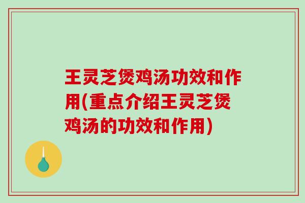 王灵芝煲鸡汤功效和作用(重点介绍王灵芝煲鸡汤的功效和作用) 王灵芝煲鸡汤功效和作用(重点介绍王灵芝煲鸡汤的功效和作用)