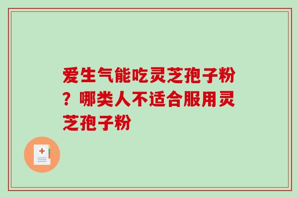 爱生气能吃灵芝孢子粉？哪类人不适合服用灵芝孢子粉