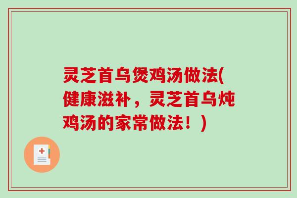 灵芝首乌煲鸡汤做法(健康滋补,灵芝首乌炖鸡汤的家常做法!) 灵芝首乌煲鸡汤做法(健康滋补,灵芝首乌炖鸡汤的家常做法!)