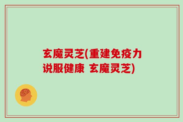 玄魔灵芝(重建免疫力说服健康 玄魔灵芝) 玄魔灵芝(重建免疫力说服健康 玄魔灵芝)