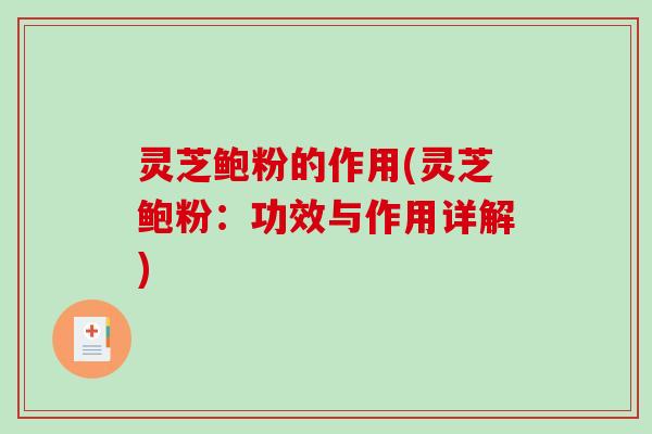 灵芝鲍粉的作用(灵芝鲍粉:功效与作用详解) 灵芝鲍粉的作用(灵芝鲍粉:功效与作用详解)