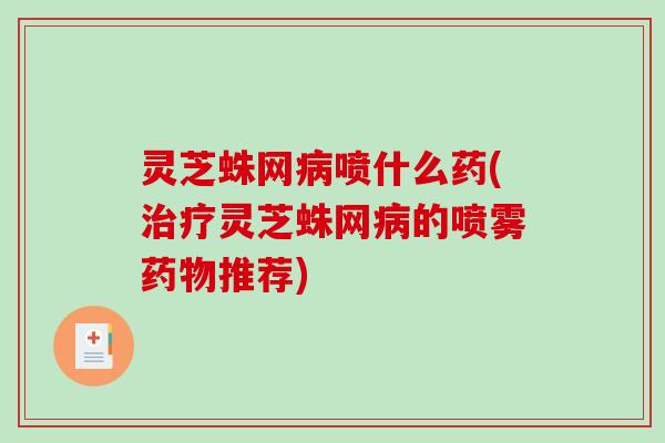 灵芝蛛网喷什么药(灵芝蛛网的喷雾推荐) 灵芝蛛网喷什么药(灵芝蛛网的喷雾推荐)