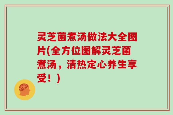 灵芝菌煮汤做法大全图片(全方位图解灵芝菌煮汤,清热定心养生享受!) 灵芝菌煮汤做法大全图片(全方位图解灵芝菌煮汤,清热定心养生享受!)