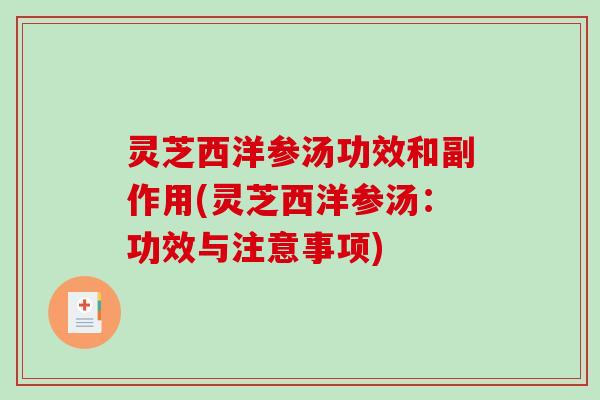灵芝西洋参汤功效和副作用(灵芝西洋参汤:功效与注意事项) 灵芝西洋参汤功效和副作用(灵芝西洋参汤:功效与注意事项)