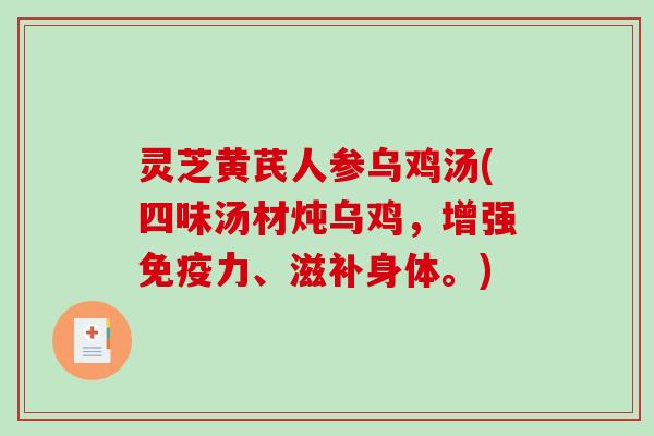 灵芝黄芪人参乌鸡汤(四味汤材炖乌鸡,增强免疫力、滋补身体。) 灵芝黄芪人参乌鸡汤(四味汤材炖乌鸡,增强免疫力、滋补身体。)