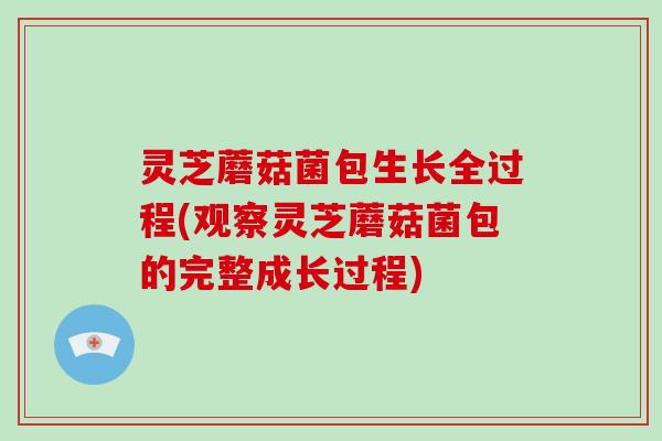 灵芝蘑菇菌包生长全过程(观察灵芝蘑菇菌包的完整成长过程) 灵芝蘑菇菌包生长全过程(观察灵芝蘑菇菌包的完整成长过程)