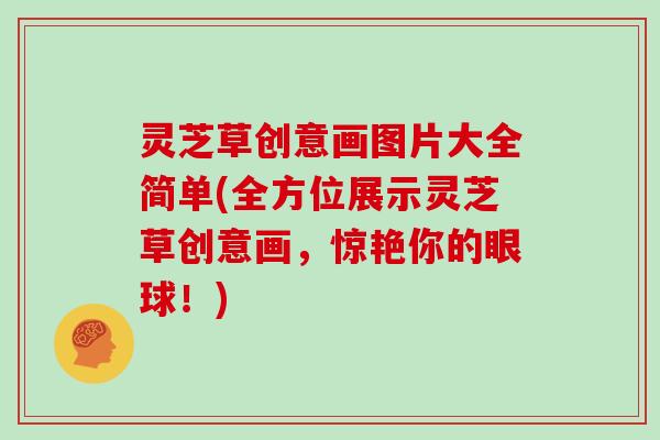 灵芝草创意画图片大全简单(全方位展示灵芝草创意画,惊艳你的眼球!) 灵芝草创意画图片大全简单(全方位展示灵芝草创意画,惊艳你的眼球!)