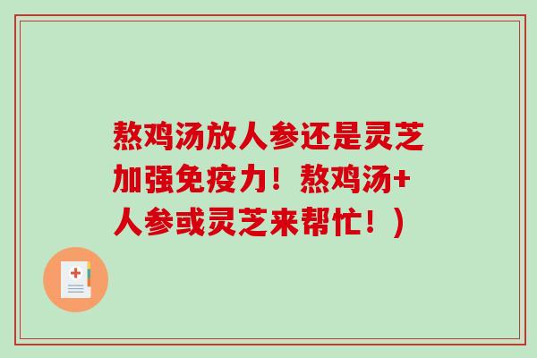 熬鸡汤放人参还是灵芝加强免疫力!熬鸡汤+人参或灵芝来帮忙!) 熬鸡汤放人参还是灵芝加强免疫力!熬鸡汤+人参或灵芝来帮忙!)