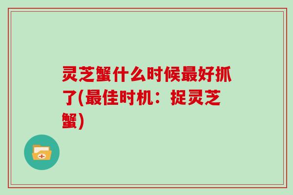 灵芝蟹什么时候好抓了(佳时机:捉灵芝蟹) 灵芝蟹什么时候好抓了(佳时机:捉灵芝蟹)