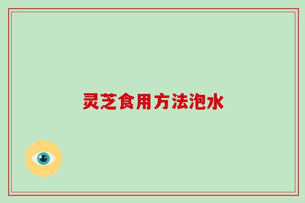 灵芝食用方法泡水 灵芝食用方法泡水