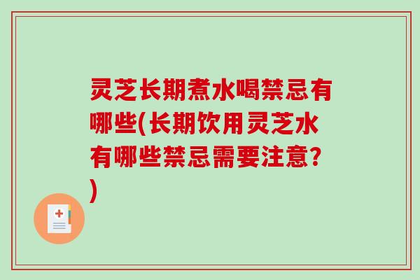 灵芝长期煮水喝禁忌有哪些(长期饮用灵芝水有哪些禁忌需要注意?) 灵芝长期煮水喝禁忌有哪些(长期饮用灵芝水有哪些禁忌需要注意?)