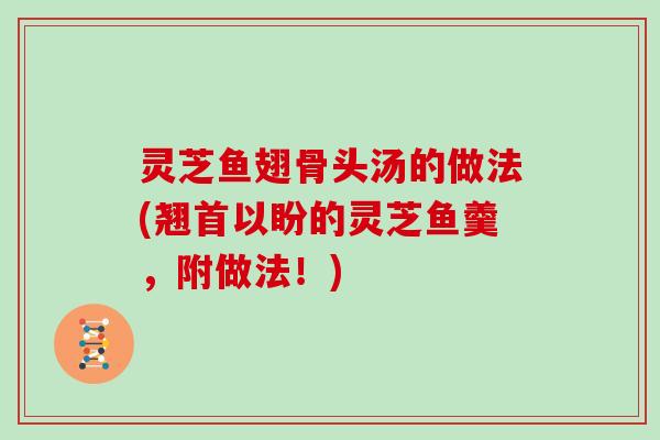 灵芝鱼翅骨头汤的做法(翘首以盼的灵芝鱼羹，附做法！)