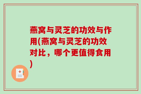 燕窝与灵芝的功效与作用(燕窝与灵芝的功效对比,哪个更值得食用) 燕窝与灵芝的功效与作用(燕窝与灵芝的功效对比,哪个更值得食用)