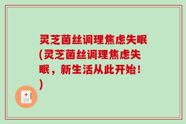 灵芝菌丝调理(灵芝菌丝调理，新生活从此开始！)