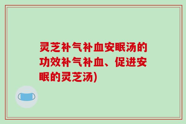 灵芝补安眠汤的功效补、促进安眠的灵芝汤) 灵芝补安眠汤的功效补、促进安眠的灵芝汤)