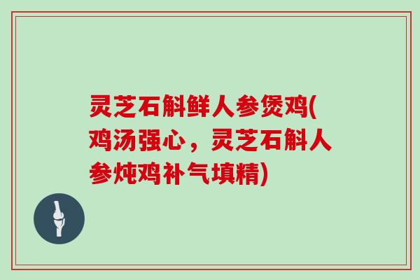 灵芝石斛鲜人参煲鸡(鸡汤强心,灵芝石斛人参炖鸡填精) 灵芝石斛鲜人参煲鸡(鸡汤强心,灵芝石斛人参炖鸡填精)