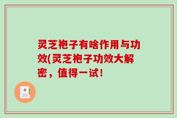 灵芝袍子有啥作用与功效(灵芝袍子功效大解密，值得一试！