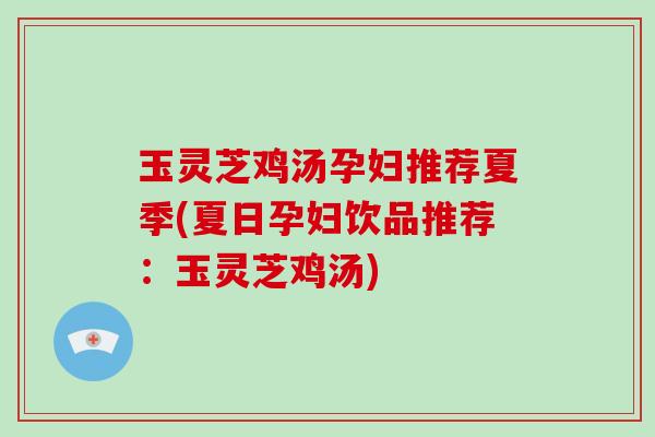 玉灵芝鸡汤孕妇推荐夏季(夏日孕妇饮品推荐：玉灵芝鸡汤)