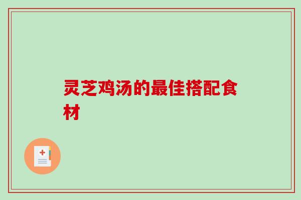 灵芝鸡汤的佳搭配食材 灵芝鸡汤的佳搭配食材