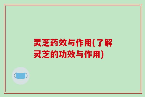 灵芝与作用(了解灵芝的功效与作用) 灵芝与作用(了解灵芝的功效与作用)