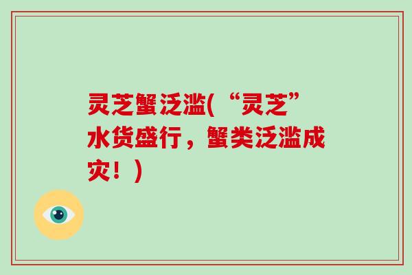 灵芝蟹泛滥(“灵芝”水货盛行，蟹类泛滥成灾！)