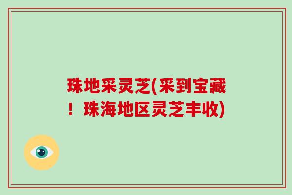 珠地采灵芝(采到宝藏!珠海地区灵芝丰收) 珠地采灵芝(采到宝藏!珠海地区灵芝丰收)