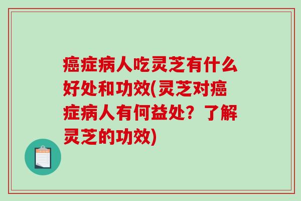 症人吃灵芝有什么好处和功效(灵芝对症人有何益处?了解灵芝的功效) 症人吃灵芝有什么好处和功效(灵芝对症人有何益处?了解灵芝的功效)
