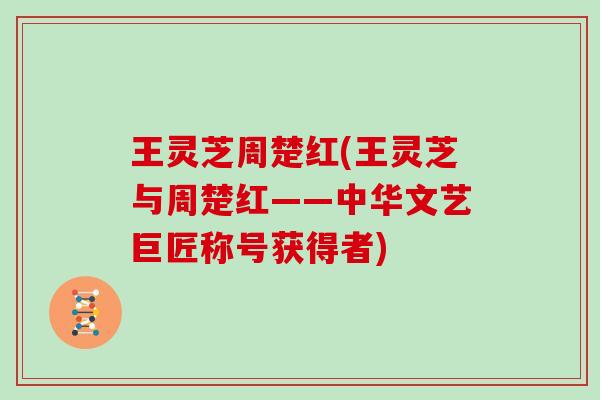 王灵芝周楚红(王灵芝与周楚红——中华文艺巨匠称号获得者)
