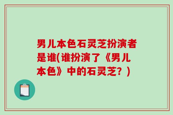 男儿本色石灵芝扮演者是谁(谁扮演了《男儿本色》中的石灵芝?) 男儿本色石灵芝扮演者是谁(谁扮演了《男儿本色》中的石灵芝?)