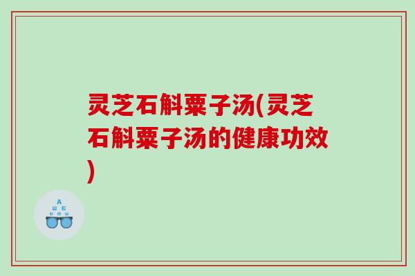 灵芝石斛粟子汤(灵芝石斛粟子汤的健康功效)