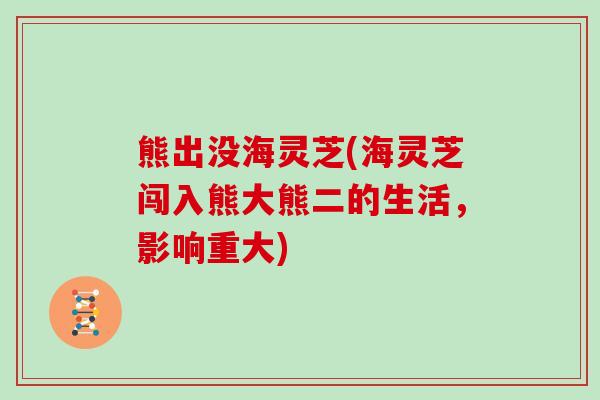 熊出没海灵芝(海灵芝闯入熊大熊二的生活，影响重大)
