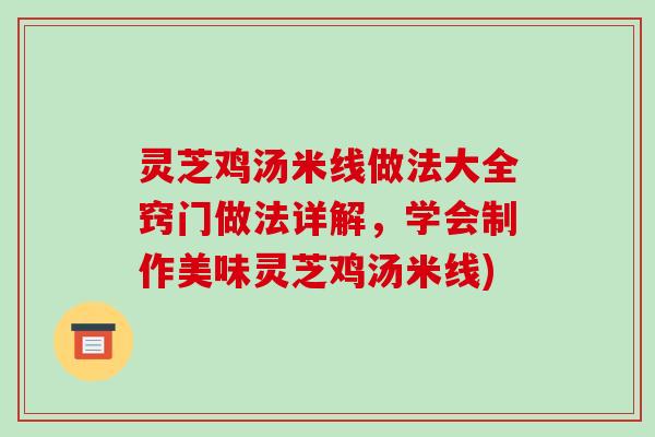 灵芝鸡汤米线做法大全窍门做法详解,学会制作美味灵芝鸡汤米线) 灵芝鸡汤米线做法大全窍门做法详解,学会制作美味灵芝鸡汤米线)