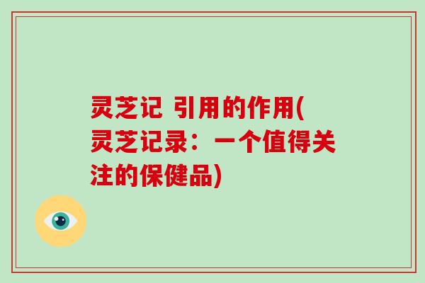 灵芝记 引用的作用(灵芝记录：一个值得关注的保健品)