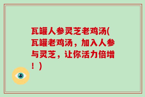 瓦罐人参灵芝老鸡汤(瓦罐老鸡汤，加入人参与灵芝，让你活力倍增！)
