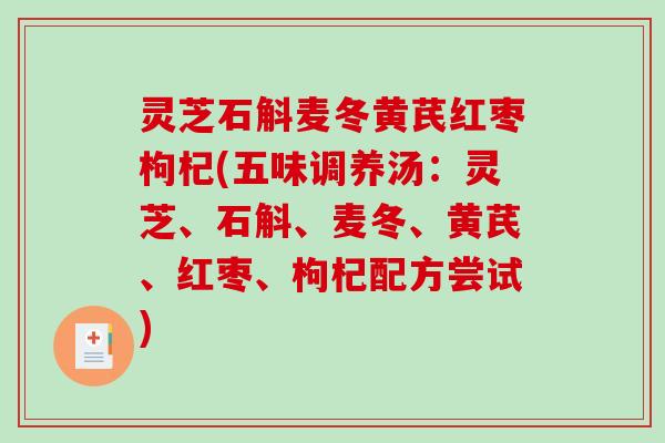 灵芝石斛麦冬黄芪红枣枸杞(五味调养汤：灵芝、石斛、麦冬、黄芪、红枣、枸杞配方尝试)