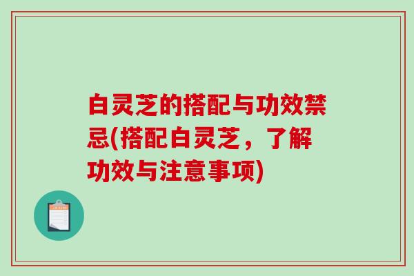 白灵芝的搭配与功效禁忌(搭配白灵芝,了解功效与注意事项) 白灵芝的搭配与功效禁忌(搭配白灵芝,了解功效与注意事项)