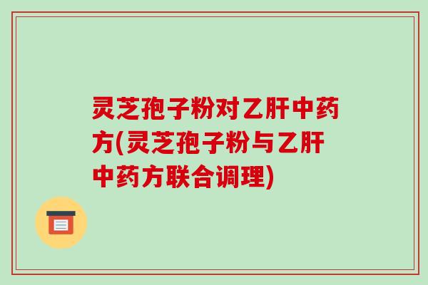 灵芝孢子粉对方(灵芝孢子粉与方联合调理) 灵芝孢子粉对方(灵芝孢子粉与方联合调理)