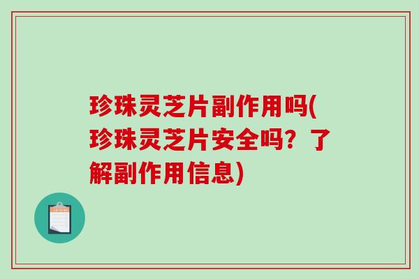 珍珠灵芝片副作用吗(珍珠灵芝片安全吗？了解副作用信息)