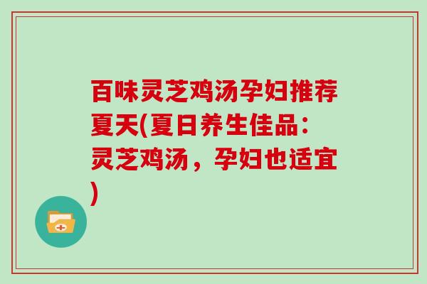 百味灵芝鸡汤孕妇推荐夏天(夏日养生佳品:灵芝鸡汤,孕妇也适宜) 百味灵芝鸡汤孕妇推荐夏天(夏日养生佳品:灵芝鸡汤,孕妇也适宜)