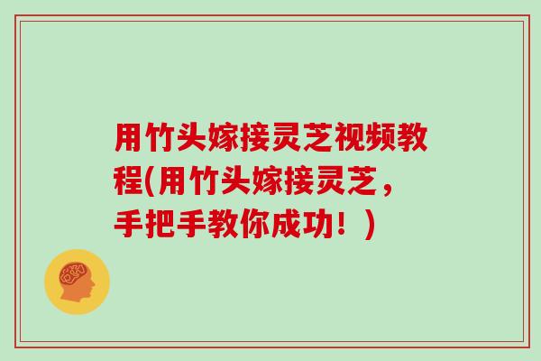 用竹头嫁接灵芝视频教程(用竹头嫁接灵芝,手把手教你成功!) 用竹头嫁接灵芝视频教程(用竹头嫁接灵芝,手把手教你成功!)